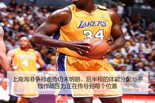 上海海港争冠走势仍未明朗，后半程的体能分配与多线作战压力正在传导到每个位置
